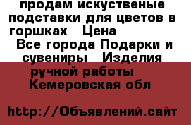 продам искуственые подставки для цветов в горшках › Цена ­ 500-2000 - Все города Подарки и сувениры » Изделия ручной работы   . Кемеровская обл.